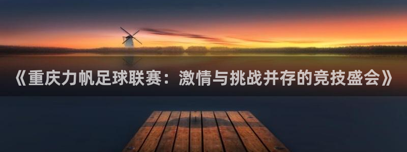  《重庆力帆足球联赛：激情与挑战并存的竞技盛会》