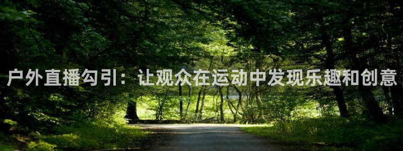 so米体育足球直播：户外直播勾引：让观众在运动中发现乐趣和创意