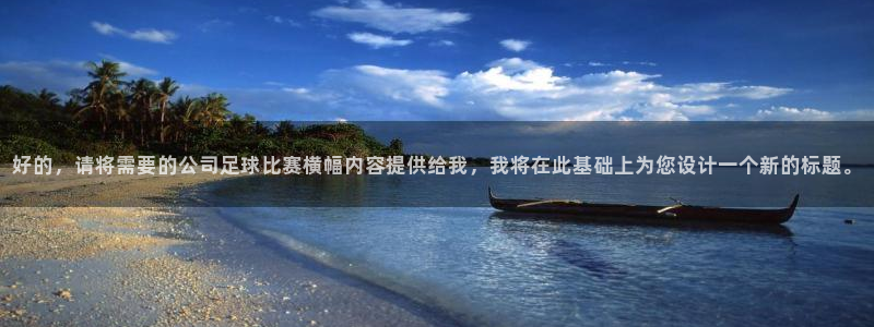  好的，请将需要的公司足球比赛横幅内容提供给我，我将在此基础上