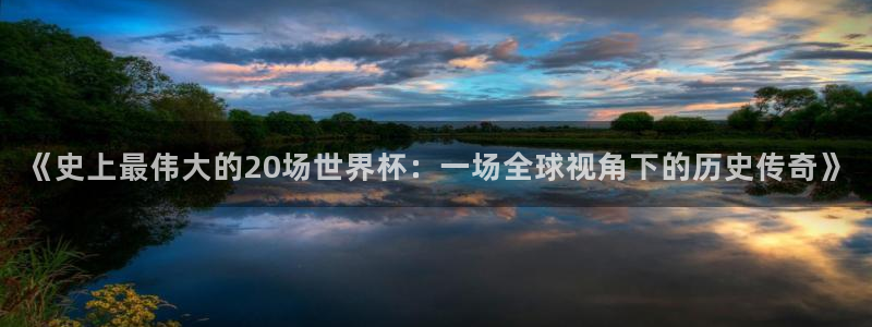  《史上最伟大的20场世界杯：一场全球视角下的历史传奇》