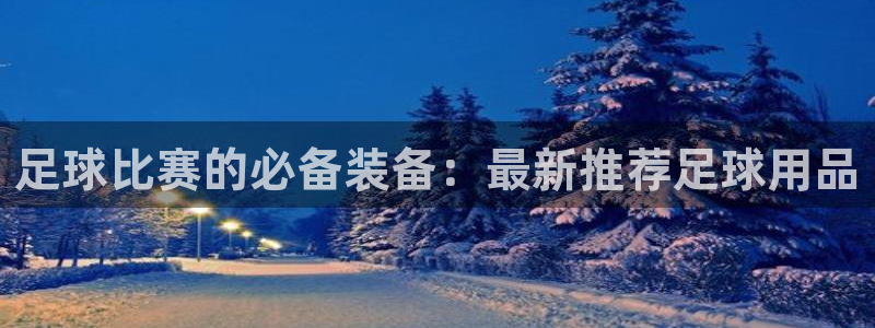 足球比赛的必备装备：最新推荐足球用品