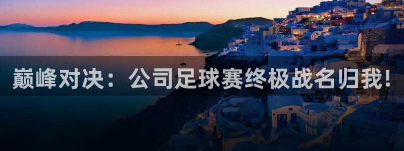 巅峰对决：公司足球赛终极战名归我!