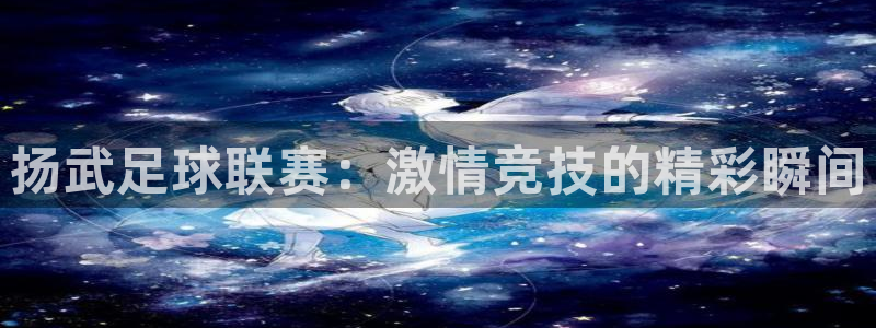 扬武足球联赛：激情竞技的精彩瞬间