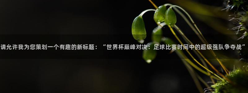 请允许我为您策划一个有趣的新标题：“