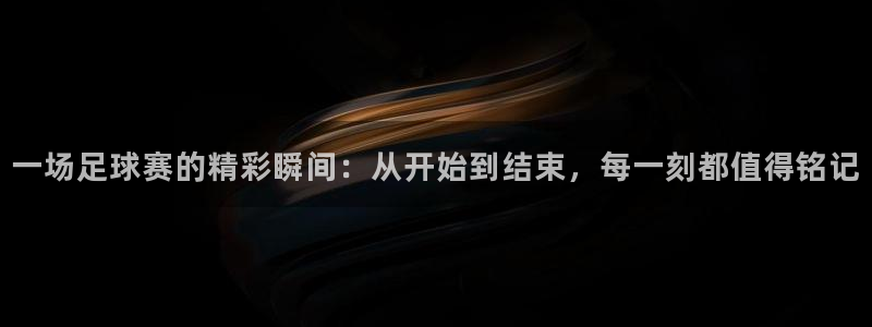一场足球赛的精彩瞬间：从开始到结束，