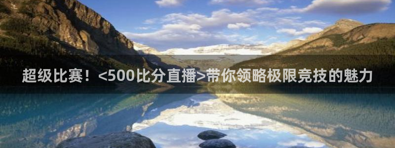 so米体育比赛直播：超级比赛！<500比分直播>带你领略极限竞技的魅力