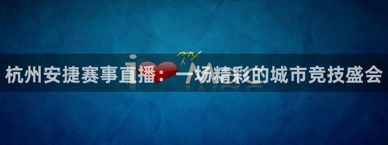 so米体育直播在线播放：杭州安捷赛事直播：一场精彩的城市竞技盛会