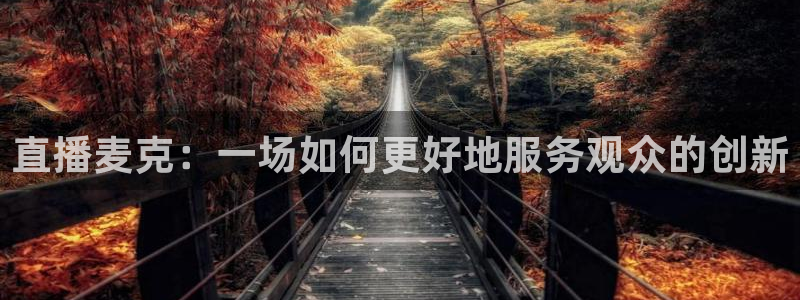 so米体育足球直播：直播麦克：一场如何更好地服务观众的创新
