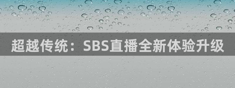 so米直播nba体育：超越传统：SBS直播全新体验升级