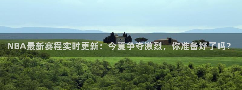 so米体育直播平台：NBA最新赛程实时更新：今夏争夺激烈，你准备好了吗？